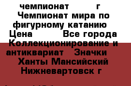 11.1) чемпионат : 1988 г - Чемпионат мира по фигурному катанию › Цена ­ 190 - Все города Коллекционирование и антиквариат » Значки   . Ханты-Мансийский,Нижневартовск г.